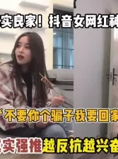 真实强推抖音女神！越反抗越兴奋推到无套内射【“约炮强行拿下“看简阶】[00:57:47]